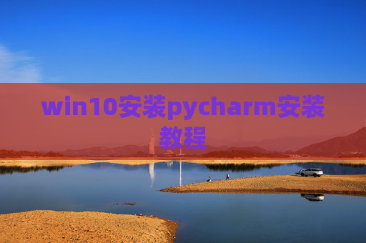 win10安装pycharm安装教程 win10安装pycharm安装教程
